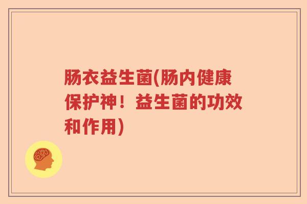 肠衣益生菌(肠内健康保护神！益生菌的功效和作用)