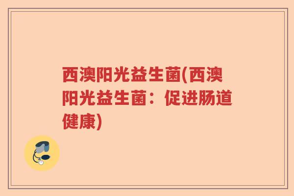 西澳阳光益生菌(西澳阳光益生菌：促进肠道健康)