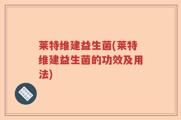 莱特维建益生菌(莱特维建益生菌的功效及用法)