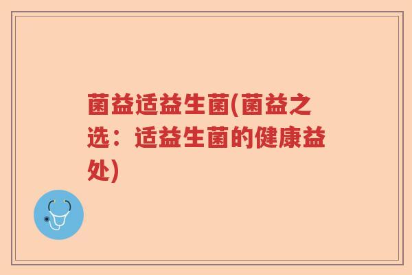 菌益适益生菌(菌益之选：适益生菌的健康益处)