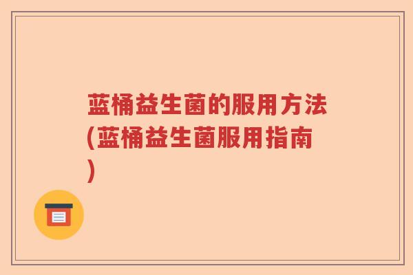 蓝桶益生菌的服用方法(蓝桶益生菌服用指南)
