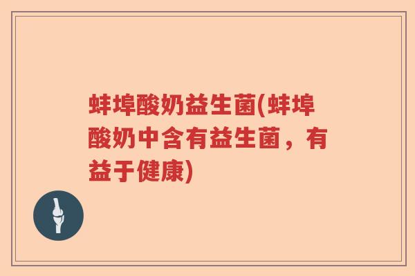 蚌埠酸奶益生菌(蚌埠酸奶中含有益生菌，有益于健康)