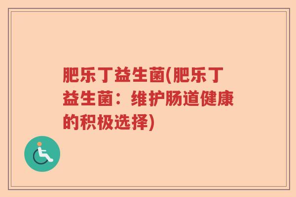 肥乐丁益生菌(肥乐丁益生菌：维护肠道健康的积极选择)