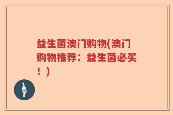 益生菌澳门购物(澳门购物推荐：益生菌必买！)