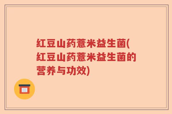 红豆山药薏米益生菌(红豆山药薏米益生菌的营养与功效)