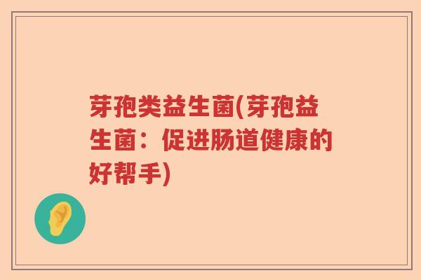 芽孢类益生菌(芽孢益生菌：促进肠道健康的好帮手)