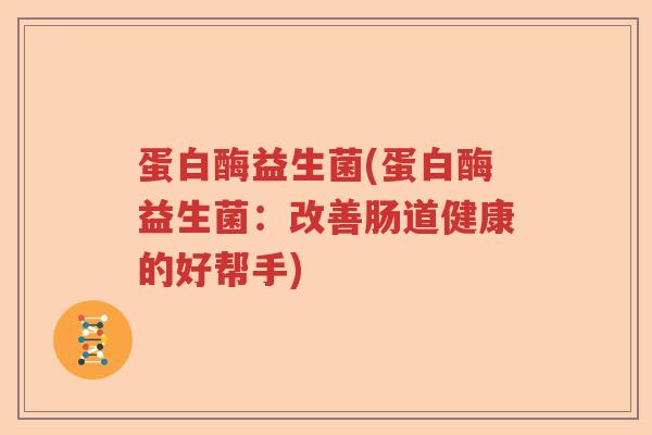 蛋白酶益生菌(蛋白酶益生菌：改善肠道健康的好帮手)