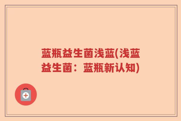 蓝瓶益生菌浅蓝(浅蓝益生菌：蓝瓶新认知)