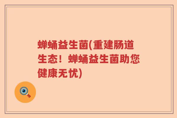 蝉蛹益生菌(重建肠道生态！蝉蛹益生菌助您健康无忧)