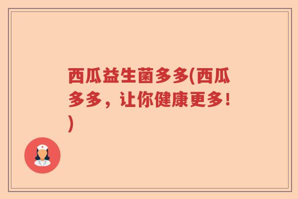 西瓜益生菌多多(西瓜多多，让你健康更多！)