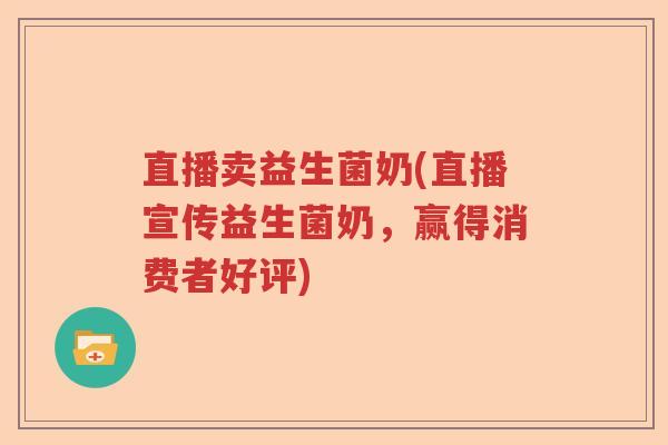 直播卖益生菌奶(直播宣传益生菌奶，赢得消费者好评)