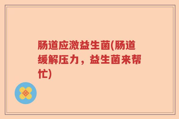 肠道应激益生菌(肠道缓解压力，益生菌来帮忙)