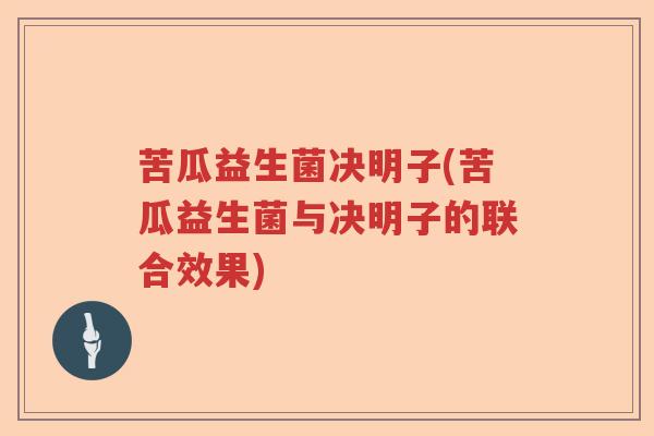 苦瓜益生菌决明子(苦瓜益生菌与决明子的联合效果)