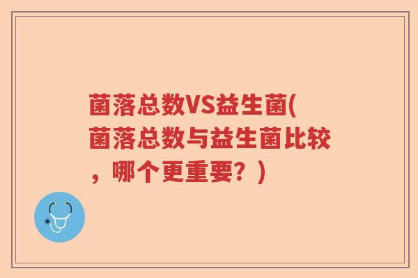 菌落总数VS益生菌(菌落总数与益生菌比较，哪个更重要？)