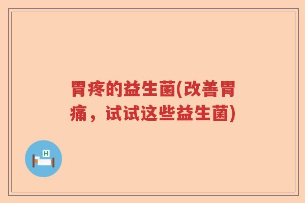 胃疼的益生菌(改善胃痛，试试这些益生菌)