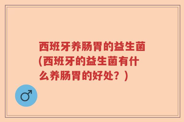 西班牙养肠胃的益生菌(西班牙的益生菌有什么养肠胃的好处？)