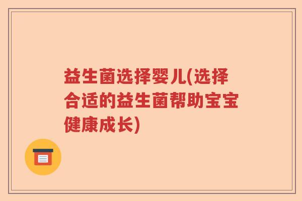 益生菌选择婴儿(选择合适的益生菌帮助宝宝健康成长)