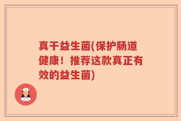 真干益生菌(保护肠道健康！推荐这款真正有效的益生菌)