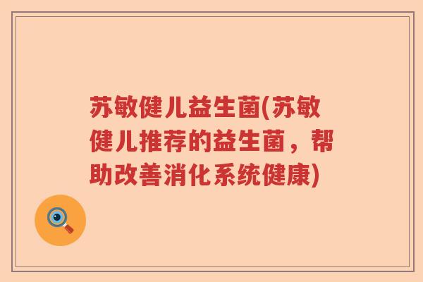苏敏健儿益生菌(苏敏健儿推荐的益生菌，帮助改善消化系统健康)