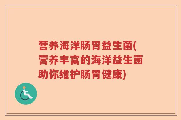 营养海洋肠胃益生菌(营养丰富的海洋益生菌助你维护肠胃健康)