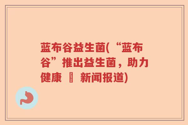 蓝布谷益生菌(“蓝布谷”推出益生菌，助力健康 – 新闻报道)