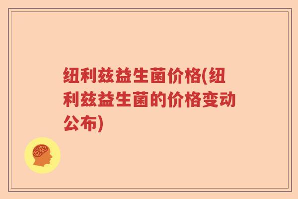 纽利兹益生菌价格(纽利兹益生菌的价格变动公布)