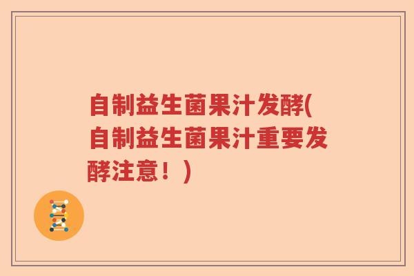 自制益生菌果汁发酵(自制益生菌果汁重要发酵注意！)