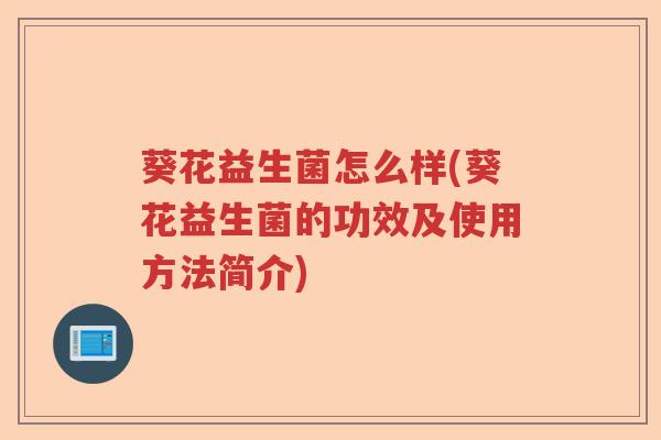 葵花益生菌怎么样(葵花益生菌的功效及使用方法简介)