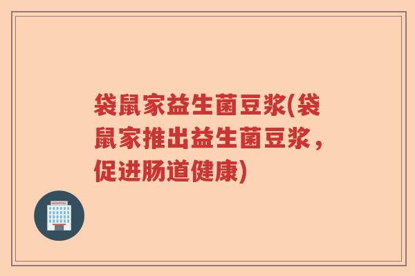袋鼠家益生菌豆浆(袋鼠家推出益生菌豆浆，促进肠道健康)