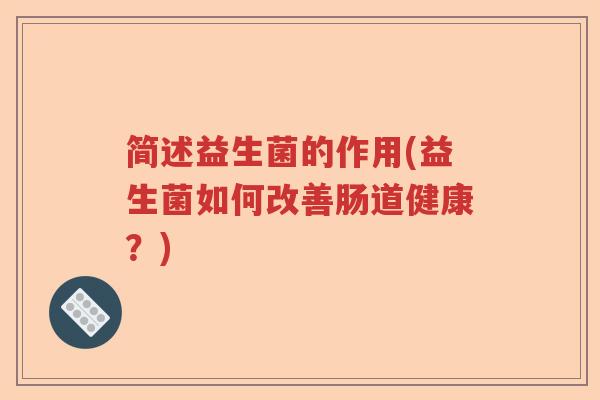 简述益生菌的作用(益生菌如何改善肠道健康？)