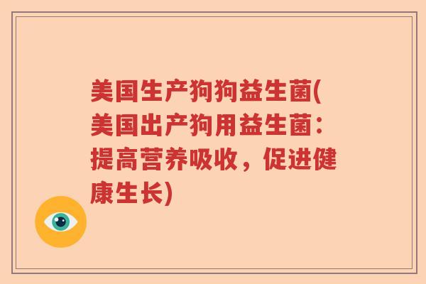 美国生产狗狗益生菌(美国出产狗用益生菌：提高营养吸收，促进健康生长)