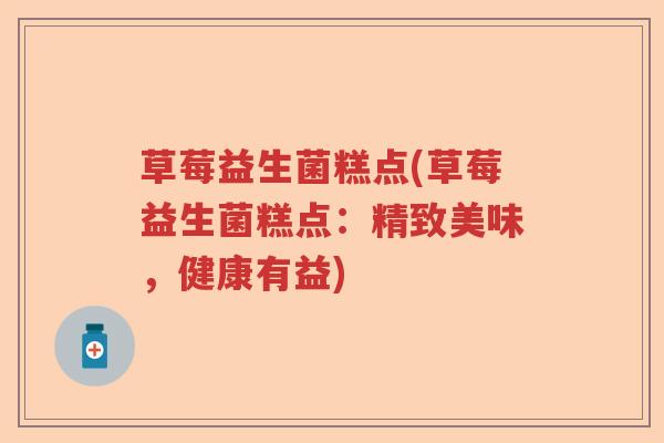 草莓益生菌糕点(草莓益生菌糕点：精致美味，健康有益)