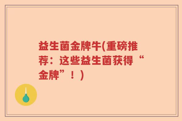 益生菌金牌牛(重磅推荐：这些益生菌获得“金牌”！)