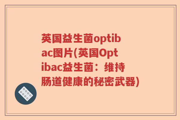 英国益生菌optibac图片(英国Optibac益生菌：维持肠道健康的秘密武器)