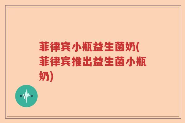 菲律宾小瓶益生菌奶(菲律宾推出益生菌小瓶奶)