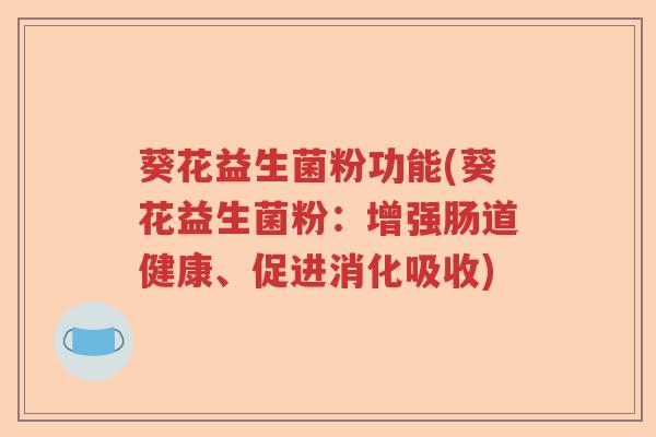 葵花益生菌粉功能(葵花益生菌粉：增强肠道健康、促进消化吸收)