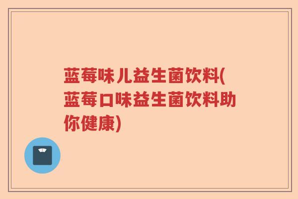 蓝莓味儿益生菌饮料(蓝莓口味益生菌饮料助你健康)