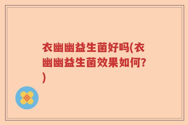 衣幽幽益生菌好吗(衣幽幽益生菌效果如何？)