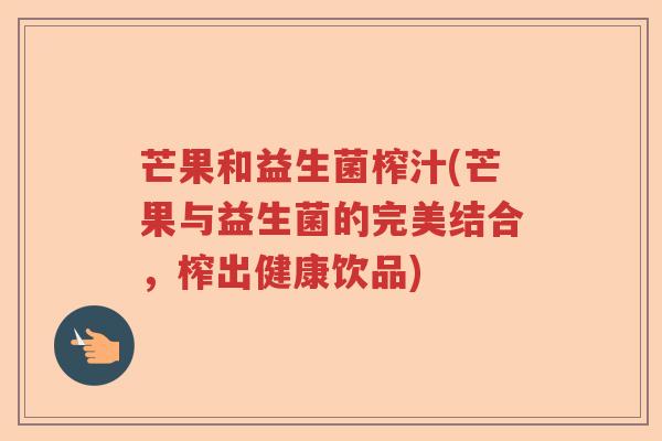 芒果和益生菌榨汁(芒果与益生菌的完美结合，榨出健康饮品)