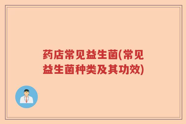 药店常见益生菌(常见益生菌种类及其功效)