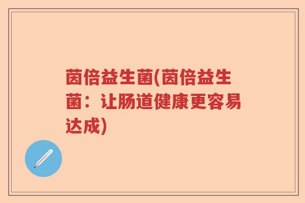 茵倍益生菌(茵倍益生菌：让肠道健康更容易达成)