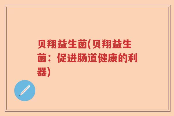 贝翔益生菌(贝翔益生菌：促进肠道健康的利器)