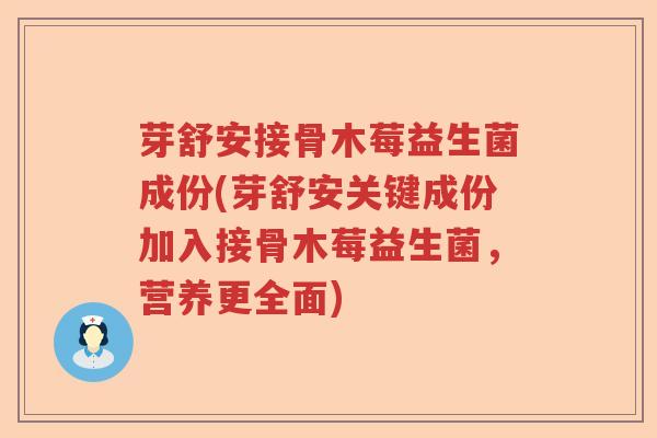 芽舒安接骨木莓益生菌成份(芽舒安关键成份加入接骨木莓益生菌，营养更全面)