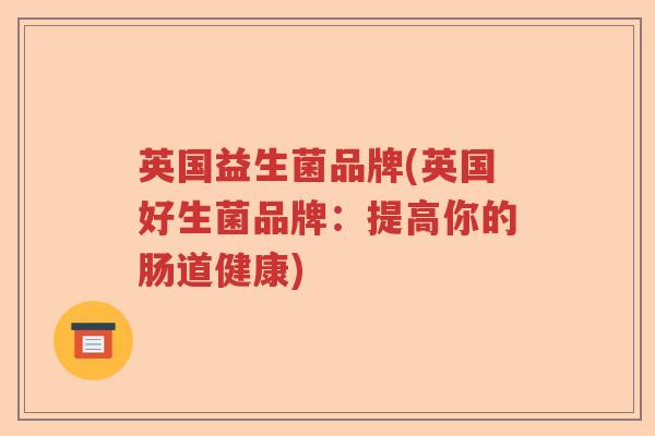 英国益生菌品牌(英国好生菌品牌：提高你的肠道健康)