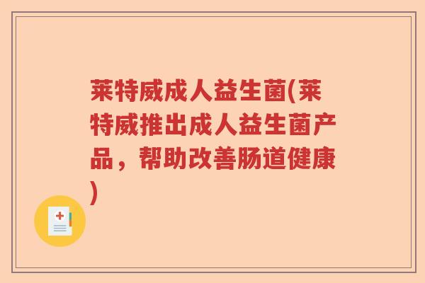 莱特威成人益生菌(莱特威推出成人益生菌产品，帮助改善肠道健康)