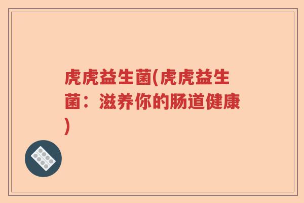 虎虎益生菌(虎虎益生菌：滋养你的肠道健康)