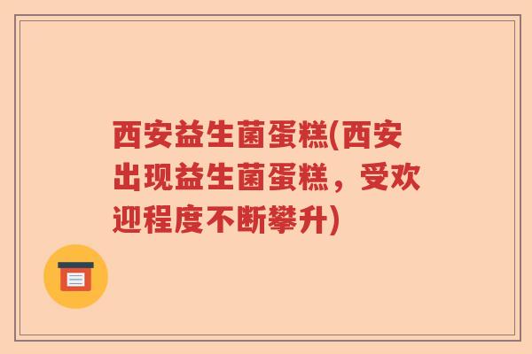 西安益生菌蛋糕(西安出现益生菌蛋糕，受欢迎程度不断攀升)