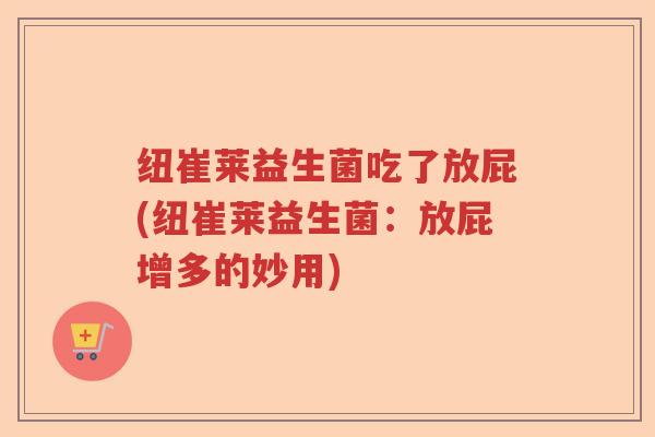 纽崔莱益生菌吃了放屁(纽崔莱益生菌：放屁增多的妙用)