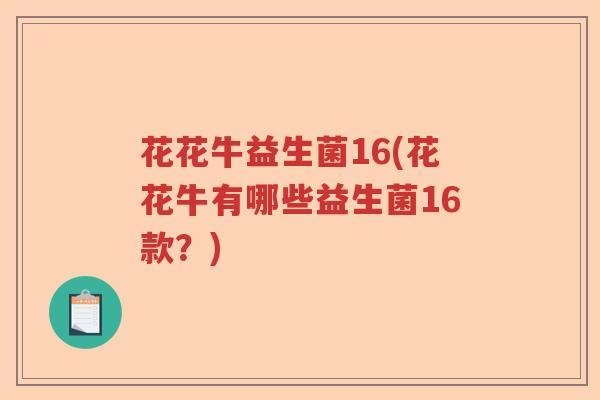 花花牛益生菌16(花花牛有哪些益生菌16款？)