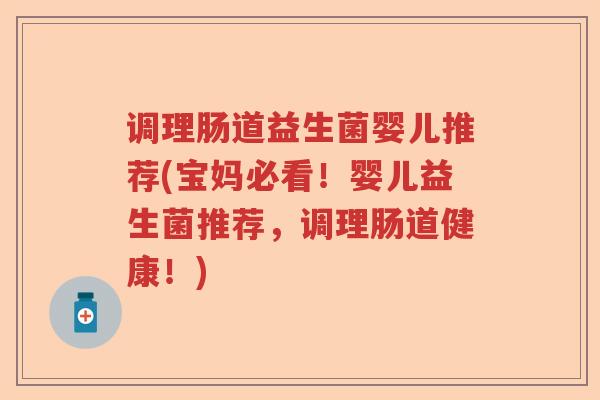 调理肠道益生菌婴儿推荐(宝妈必看！婴儿益生菌推荐，调理肠道健康！)